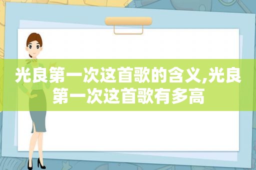 光良第一次这首歌的含义,光良第一次这首歌有多高