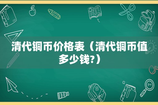 清代铜币价格表（清代铜币值多少钱?）