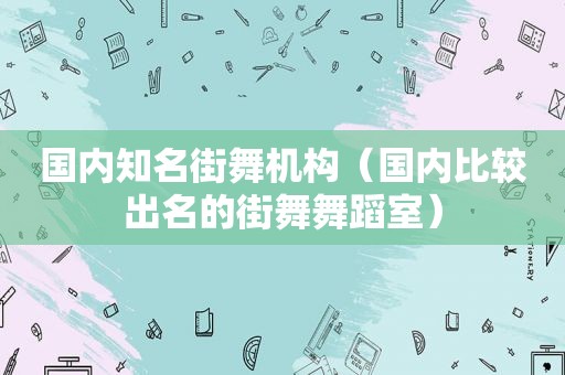 国内知名街舞机构（国内比较出名的街舞舞蹈室）