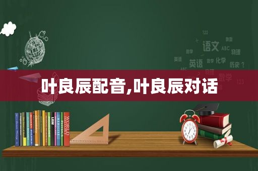 叶良辰配音,叶良辰对话