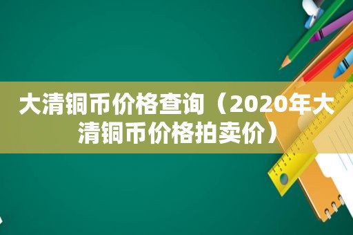 大清铜币价格查询（2020年大清铜币价格拍卖价）