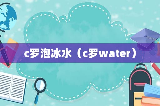 c罗泡冰水（c罗water）