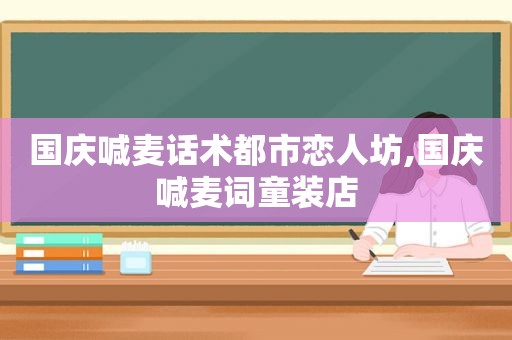 国庆喊麦话术都市恋人坊,国庆喊麦词童装店