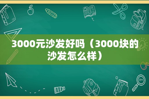 3000元沙发好吗（3000块的沙发怎么样）