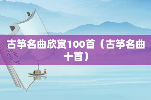 古筝名曲欣赏100首（古筝名曲十首）