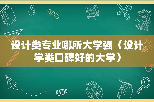 设计类专业哪所大学强（设计学类口碑好的大学）