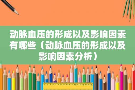 动脉血压的形成以及影响因素有哪些（动脉血压的形成以及影响因素分析）