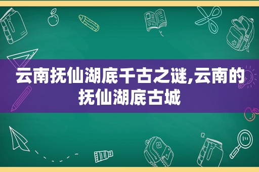 云南抚仙湖底千古之谜,云南的抚仙湖底古城