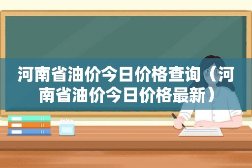 河南省油价今日价格查询（河南省油价今日价格最新）