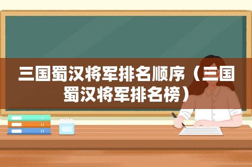 三国蜀汉将军排名顺序（三国蜀汉将军排名榜）