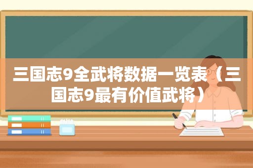 三国志9全武将数据一览表（三国志9最有价值武将）