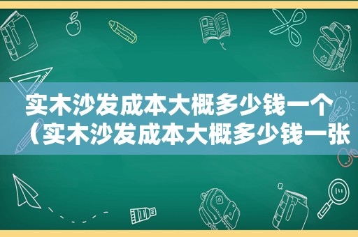 实木沙发成本大概多少钱一个（实木沙发成本大概多少钱一张）