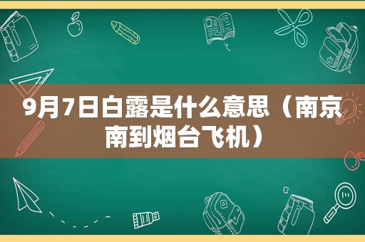 9月7日白露是什么意思（南京南到烟台飞机）