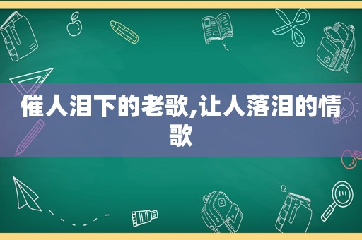 催人泪下的老歌,让人落泪的情歌