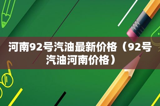 河南92号汽油最新价格（92号汽油河南价格）