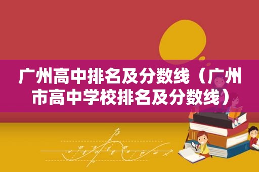 广州高中排名及分数线（广州市高中学校排名及分数线）