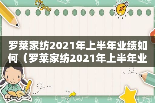 罗莱家纺2021年上半年业绩如何（罗莱家纺2021年上半年业绩怎么样）