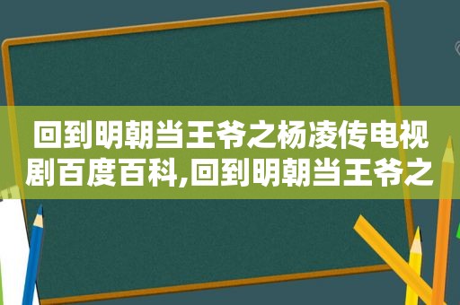 回到明朝当王爷之杨凌传电视剧百度百科,回到明朝当王爷之杨凌传在线播放