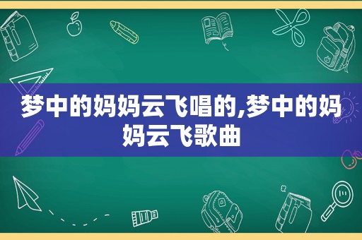 梦中的妈妈云飞唱的,梦中的妈妈云飞歌曲