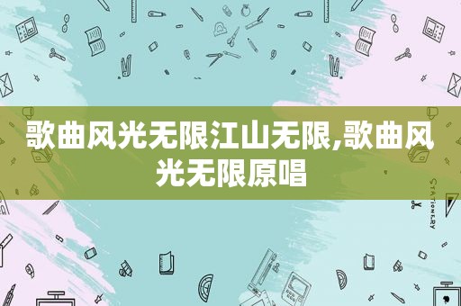 歌曲风光无限江山无限,歌曲风光无限原唱