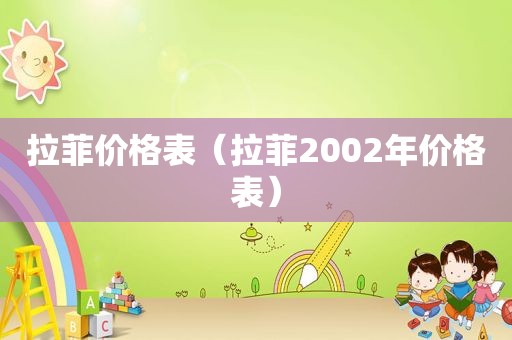 拉菲价格表（拉菲2002年价格表）