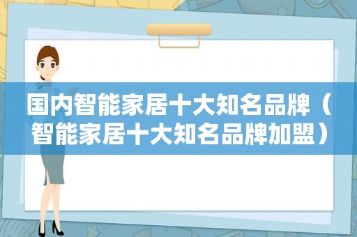 国内智能家居十大知名品牌（智能家居十大知名品牌加盟）