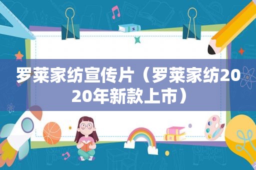 罗莱家纺宣传片（罗莱家纺2020年新款上市）