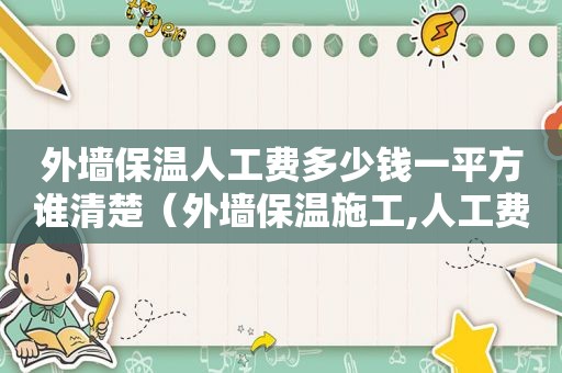 外墙保温人工费多少钱一平方谁清楚（外墙保温施工,人工费大概要多少钱一平方米）