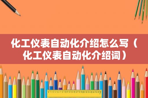 化工仪表自动化介绍怎么写（化工仪表自动化介绍词）