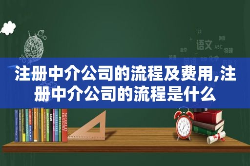 注册中介公司的流程及费用,注册中介公司的流程是什么