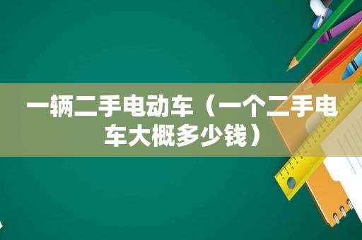 一辆二手电动车（一个二手电车大概多少钱）