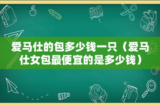 爱马仕的包多少钱一只（爱马仕女包最便宜的是多少钱）