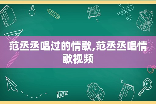 范丞丞唱过的情歌,范丞丞唱情歌视频