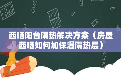 西晒阳台隔热解决方案（房屋西晒如何加保温隔热层）