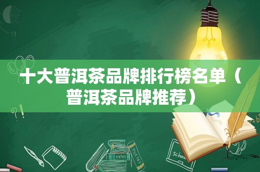 十大普洱茶品牌排行榜名单（普洱茶品牌推荐）