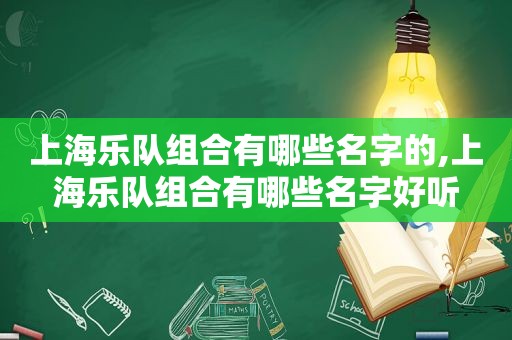 上海乐队组合有哪些名字的,上海乐队组合有哪些名字好听