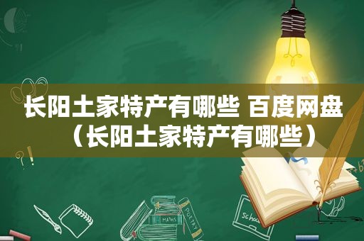 长阳土家特产有哪些 百度网盘（长阳土家特产有哪些）