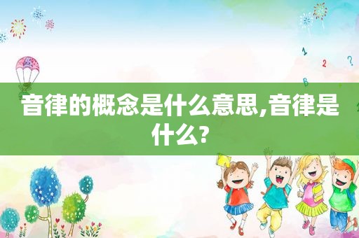 音律的概念是什么意思,音律是什么?