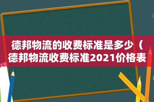 德邦物流的收费标准是多少（德邦物流收费标准2021价格表）