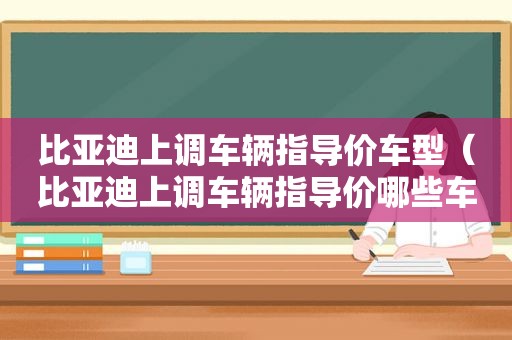 比亚迪上调车辆指导价车型（比亚迪上调车辆指导价哪些车型）