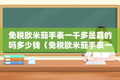 免税欧米茄手表一千多是真的吗多少钱（免税欧米茄手表一千多是真的吗知乎）