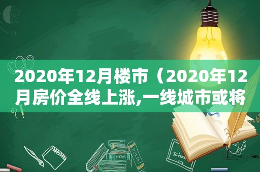 2020年12月楼市（2020年12月房价全线上涨,一线城市或将成为上涨龙头）