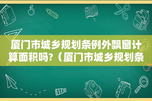 厦门市城乡规划条例外飘窗计算面积吗?（厦门市城乡规划条例最新版）