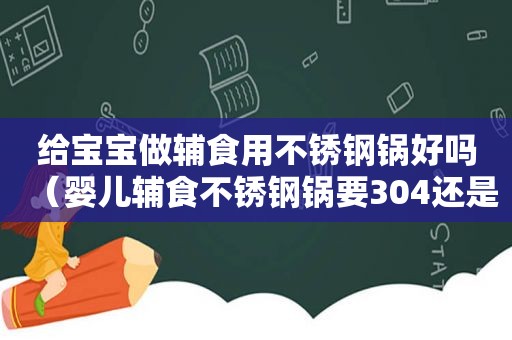 给宝宝做辅食用不锈钢锅好吗（婴儿辅食不锈钢锅要304还是316）