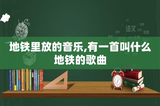 地铁里放的音乐,有一首叫什么地铁的歌曲