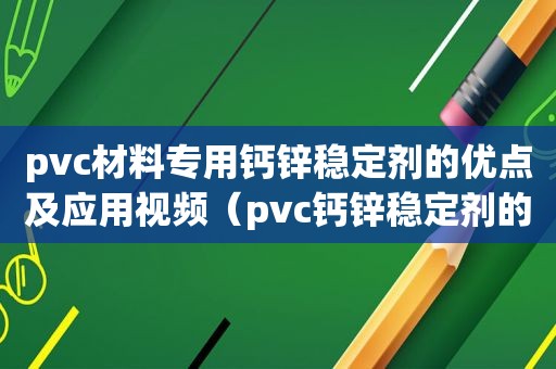 pvc材料专用钙锌稳定剂的优点及应用视频（pvc钙锌稳定剂的作用）