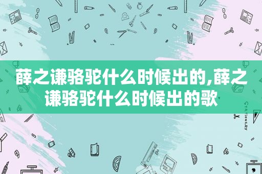 薛之谦骆驼什么时候出的,薛之谦骆驼什么时候出的歌