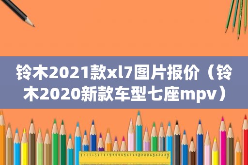 铃木2021款xl7图片报价（铃木2020新款车型七座mpv）