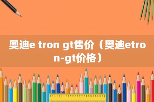 奥迪e tron gt售价（奥迪etron-gt价格）