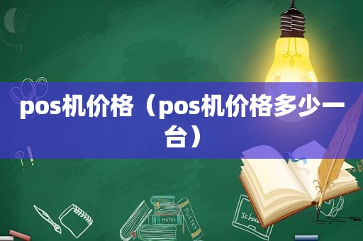 pos机价格（pos机价格多少一台）